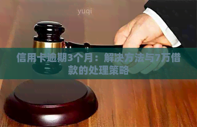 信用卡逾期3个月：解决方法与7万借款的处理策略