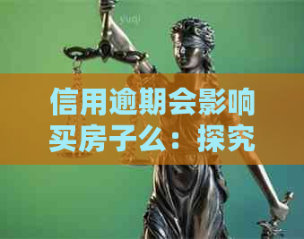 信用逾期会影响买房子么：探究逾期对购房贷款的影响及后续按揭处理