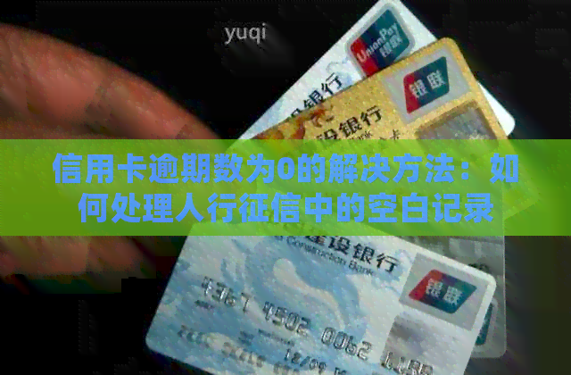 信用卡逾期数为0的解决方法：如何处理人行中的空白记录