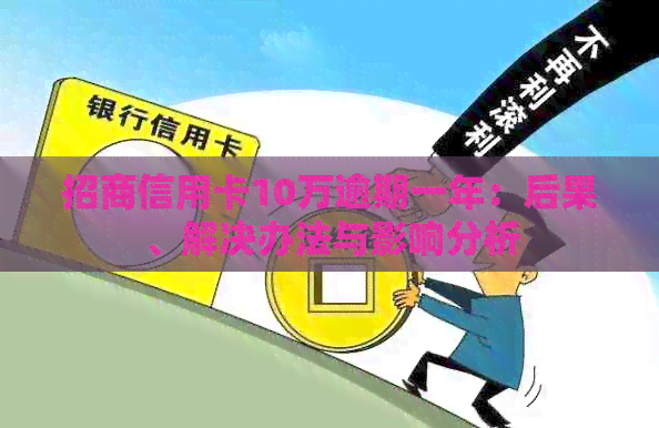招商信用卡10万逾期一年：后果、解决办法与影响分析