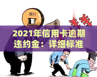 2021年信用卡逾期违约金:详细标准与计算方法一览 2021年信用卡逾期违约金:详细标准与计算方法一览