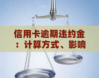 信用卡逾期违约金：计算方式、影响及解决策略全面解析