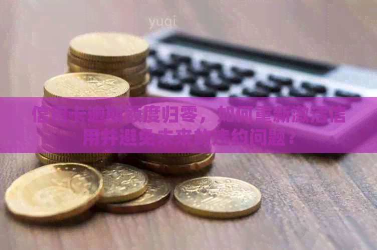 信用卡逾期额度归零，如何重新激活信用并避免未来的违约问题？