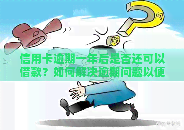 信用卡逾期一年后是否还可以借款？如何解决逾期问题以便重新借款？