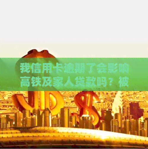 我信用卡逾期了会影响高铁及家人贷款吗？被起诉后如何处理？