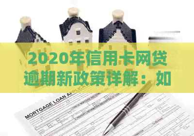 2020年信用卡网贷逾期新政策详解：如何应对逾期、影响与解决方案一应俱全