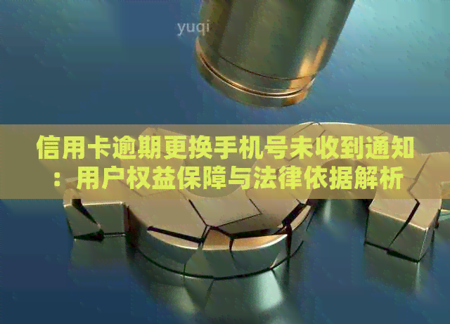 信用卡逾期更换手机号未收到通知：用户权益保障与法律依据解析