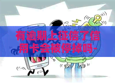 有逾期上了信用卡会被停掉吗-有逾期上了信用卡会被停掉吗怎么办