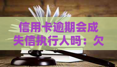 信用卡逾期会成失信执行人吗：欠信用卡会被列为失信人员名单怎么办？
