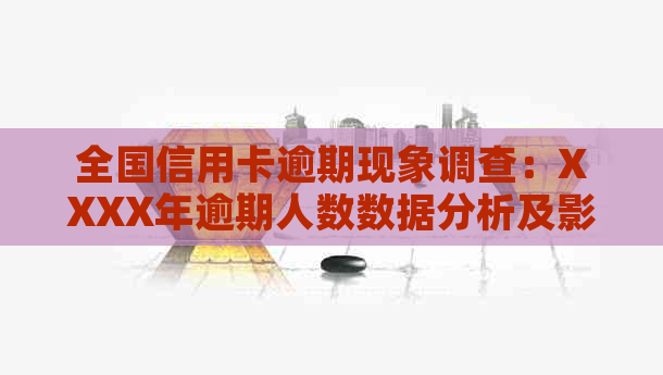 全国信用卡逾期现象调查：XXXX年逾期人数数据分析及影响因素探讨