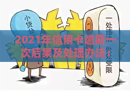 2021年信用卡逾期一次后果及处理办法：总额、影响与应对策略。
