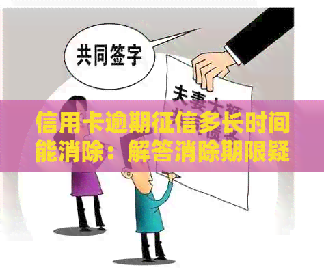 信用卡逾期多长时间能消除：解答消除期限疑问