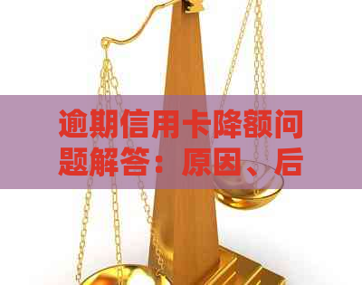 逾期信用卡降额问题解答：原因、后果及恢复方法