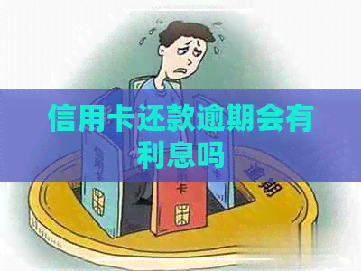 信用卡还款逾期会有利息吗