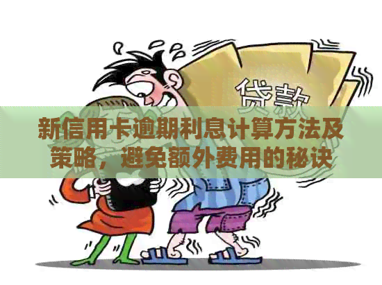 新信用卡逾期利息计算方法及策略，避免额外费用的秘诀