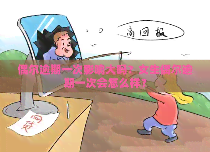 偶尔逾期一次影响大吗？女生偶尔逾期一次会怎么样？
