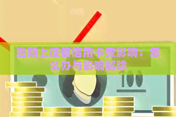 逾期上信用卡受影响：怎么办与影响解除