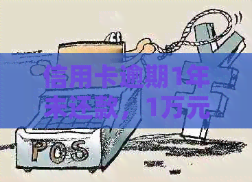 信用卡逾期1年未还款，1万元欠款需要支付多少利息及逾期处理方法详解
