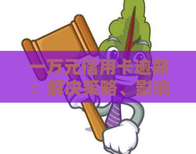 一万元信用卡逾期：解决策略、影响与建议