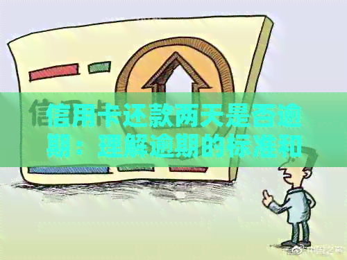 信用卡还款两天是否逾期：理解逾期的标准和可能的后果