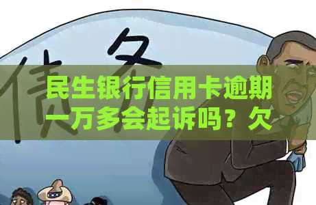 民生银行信用卡逾期一万多会起诉吗？欠1万逾期一年半协商还款或面临起诉