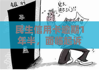 民生信用卡逾期1年半，面临起诉，如何解决逾期问题并挽回信用？