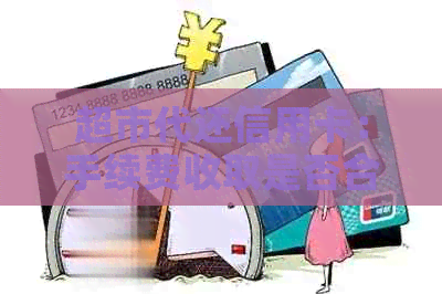 超市代还信用卡：手续费收取是否合法？相关法律解析
