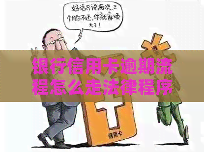银行信用卡逾期流程怎么走法律程序？2022年信用卡逾期怎么办？