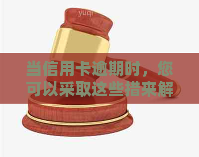 当信用卡逾期时，您可以采取这些措来解决问题
