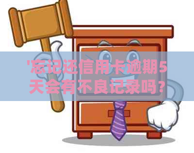 '忘记还信用卡逾期5天会有不良记录吗？如何处理逾期4天的还款问题。'