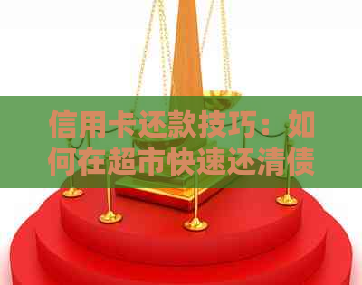 信用卡还款技巧：如何在超市快速还清债务