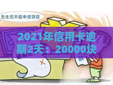 2021年信用卡逾期2天：20000块逾期一天，再次提醒逾期风险
