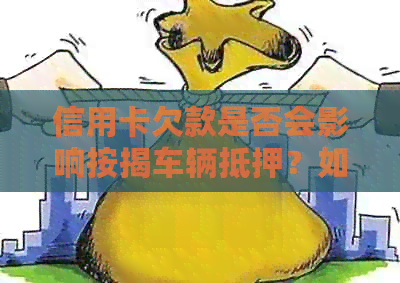 信用卡欠款是否会影响按揭车辆抵押？如何避免银行扣押抵押车辆？