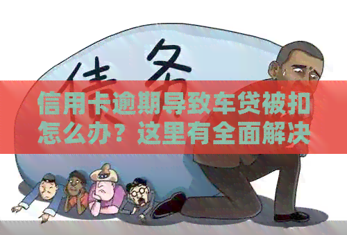 信用卡逾期导致车贷被扣怎么办？这里有全面解决方案！