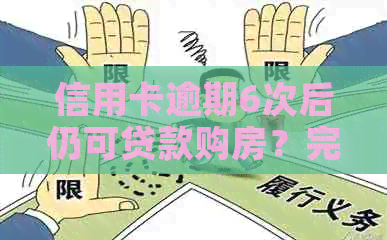 信用卡逾期6次后仍可贷款购房？完整指南解答您的疑问