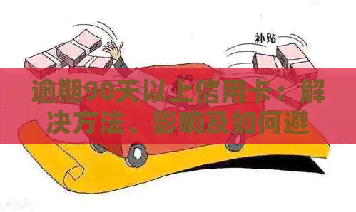逾期90天以上信用卡：解决方法、影响及如何避免