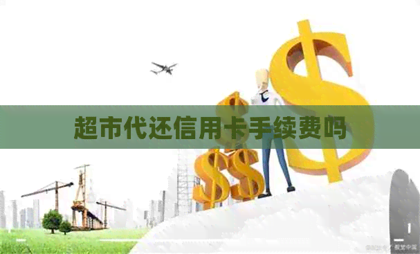 超市代还信用卡手续费吗