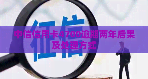 中信信用卡4700逾期两年后果及处理方式