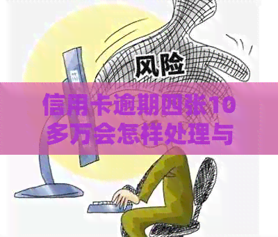 信用卡逾期四张10多万会怎样处理与处罚