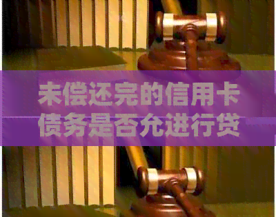 未偿还完的信用卡债务是否允进行贷款申请？