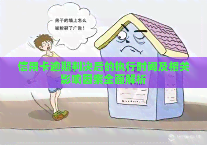 信用卡逾期判决后的执行时间及相关影响因素全面解析