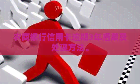 农商银行信用卡逾期3年后果及处理方法。