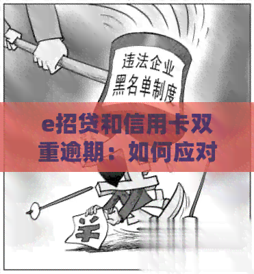 e招贷和信用卡双重逾期：如何应对、解决方案与建议