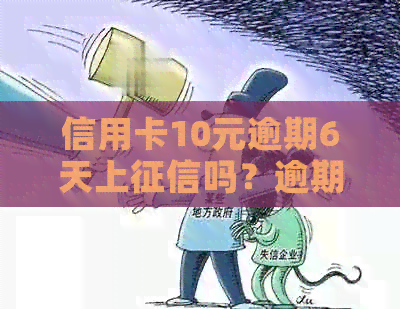 信用卡10元逾期6天上吗？逾期一年还多少？逾期一个月影响信用吗？