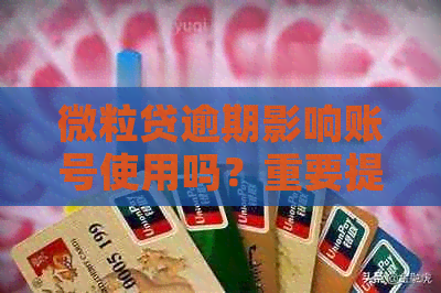 微粒贷逾期影响账号使用吗？重要提示：逾期将导致贷款受限！