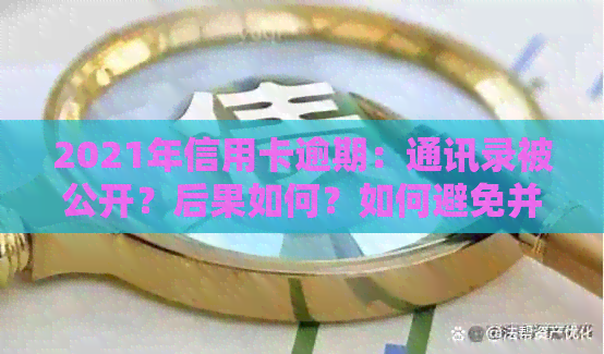 2021年信用卡逾期：通讯录被公开？后果如何？如何避免并处理逾期问题？