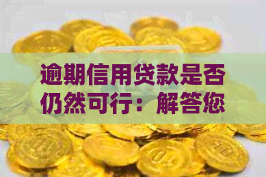 逾期信用贷款是否仍然可行：解答您关于信用恢复和新贷款的所有疑问