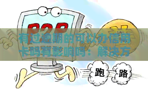有过逾期的可以办信用卡吗有影响吗：解决方法和影响分析