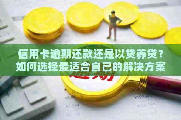 信用卡逾期还款还是以贷养贷？如何选择最适合自己的解决方案？