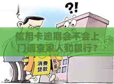 信用卡逾期会不会上门调查家人和银行？2021年欠信用卡会否上门？